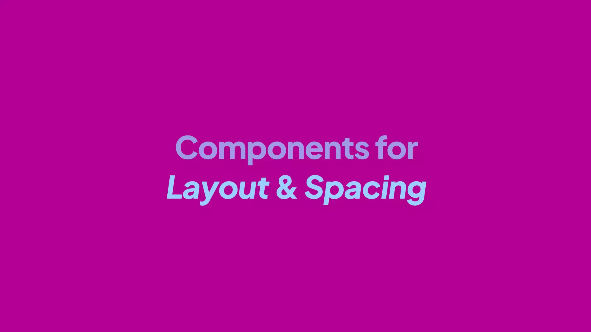 Componentsfor
Layout&Spacing
 