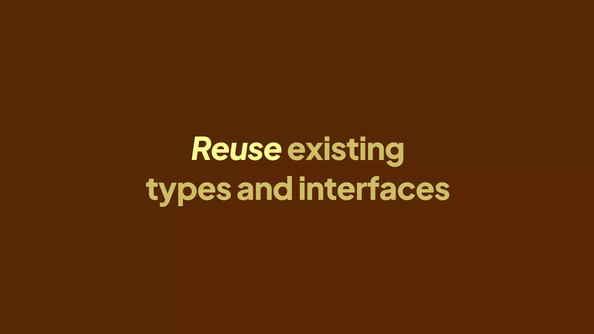 Reuseexisting
typesandinterfaces
 