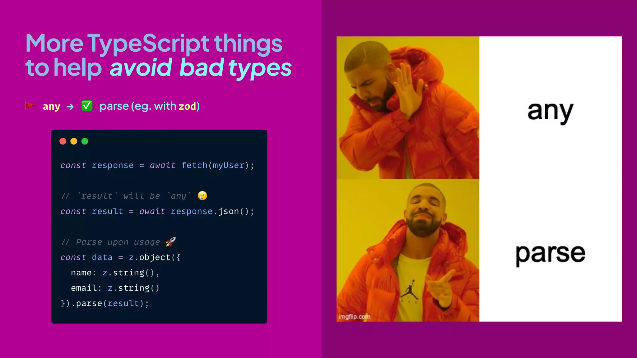 MoreTypeScriptthings
tohelp avoid badtypes
🚩 any → ✅ parse (eg. with zod)
 