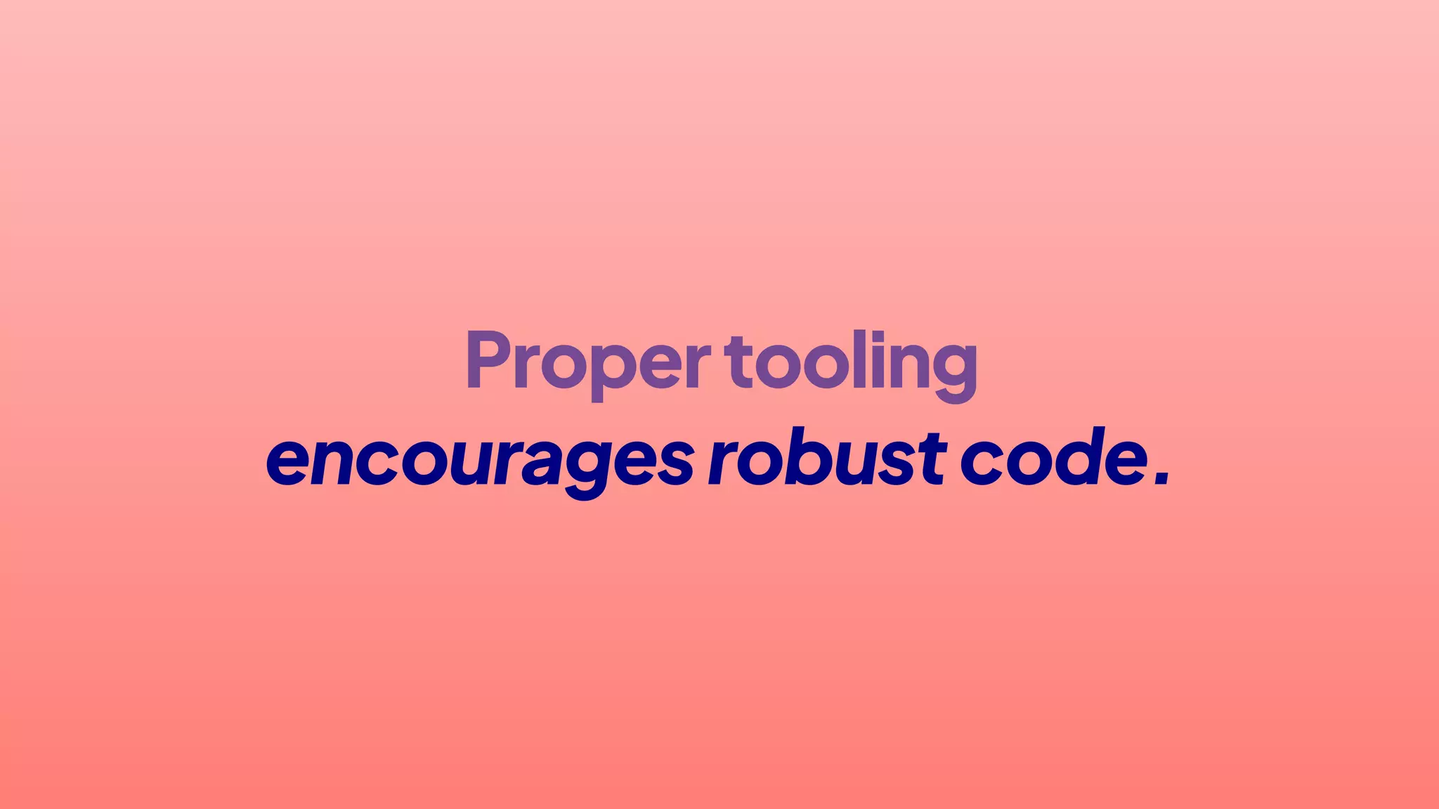 Propertooling
encouragesrobustcode.
 