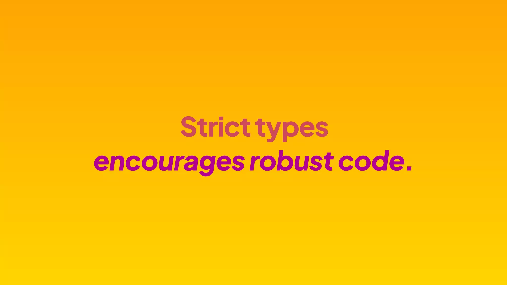 Stricttypes
encouragesrobustcode.
 