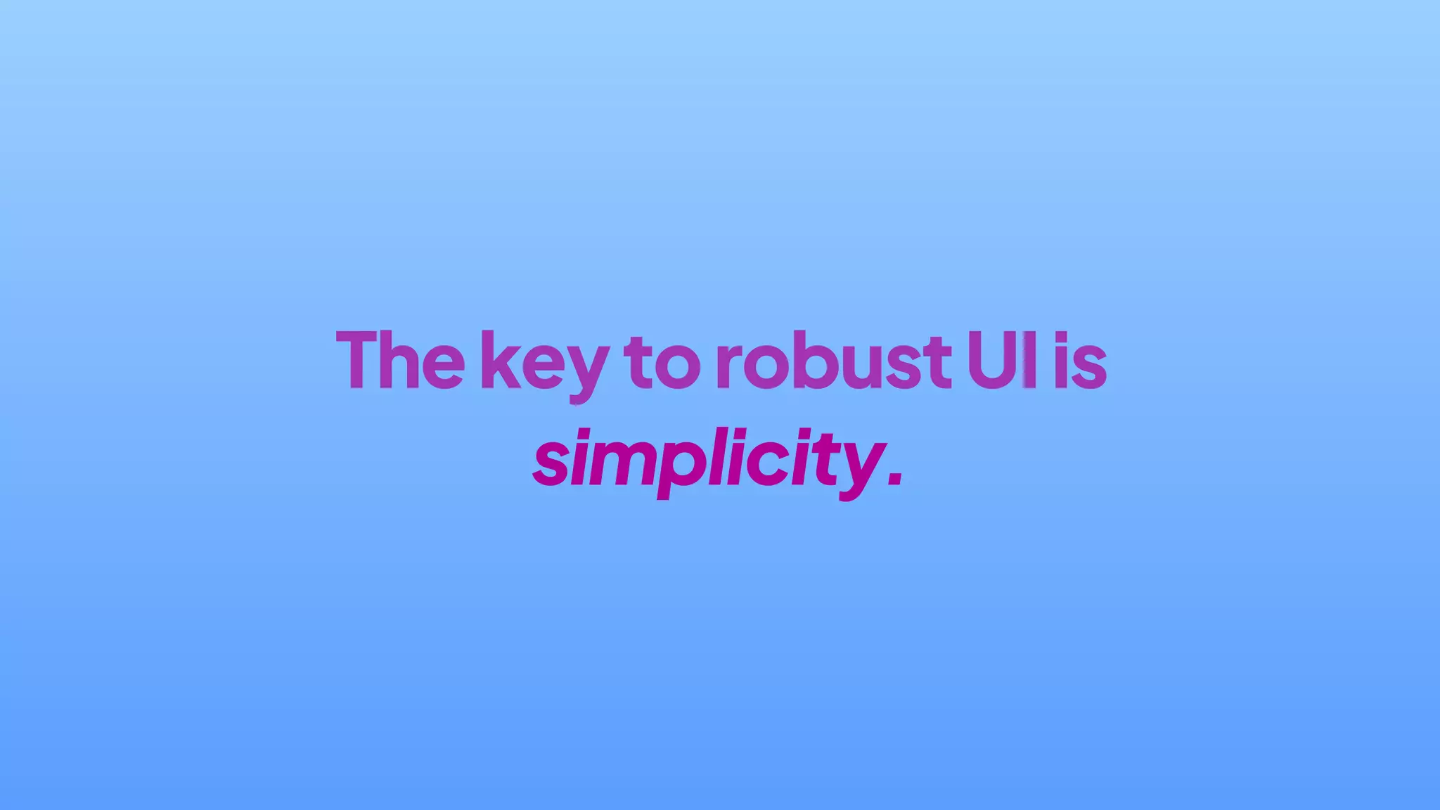 ThekeytorobustUIis
simplicity.
 