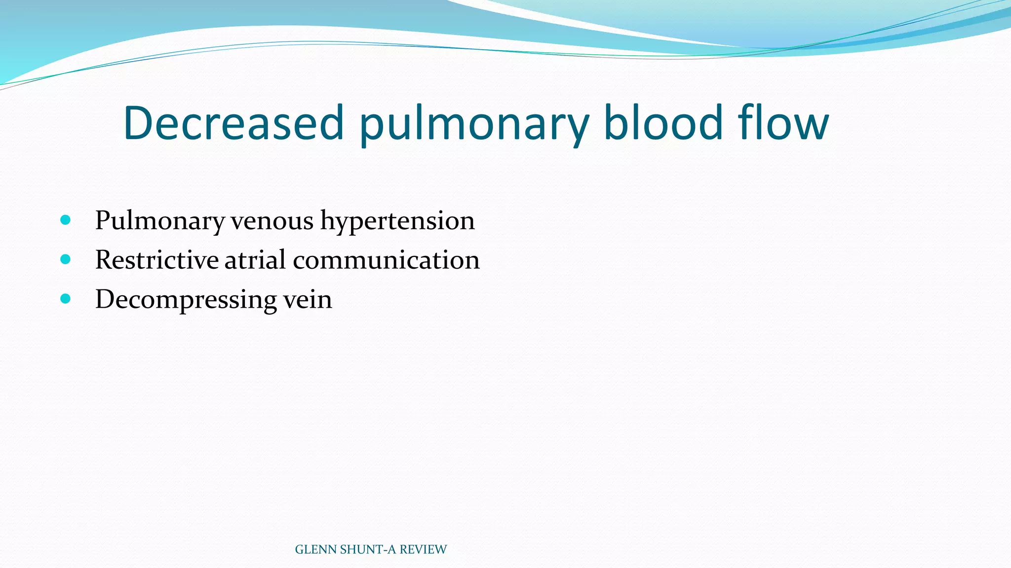 Decreased pulmonary blood flow 
 Pulmonary venous hypertension 
 Restrictive atrial communication 
 Decompressing vein 
GLENN SHUNT-A REVIEW 
 