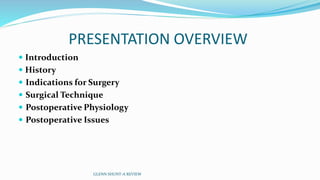 PRESENTATION OVERVIEW 
 Introduction 
 History 
 Indications for Surgery 
 Surgical Technique 
 Postoperative Physiology 
 Postoperative Issues 
GLENN SHUNT-A REVIEW 
 