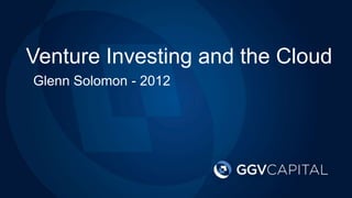 Venture Investing and the Cloud
LP Meeting
 Glenn Solomon - 2012
2012
 