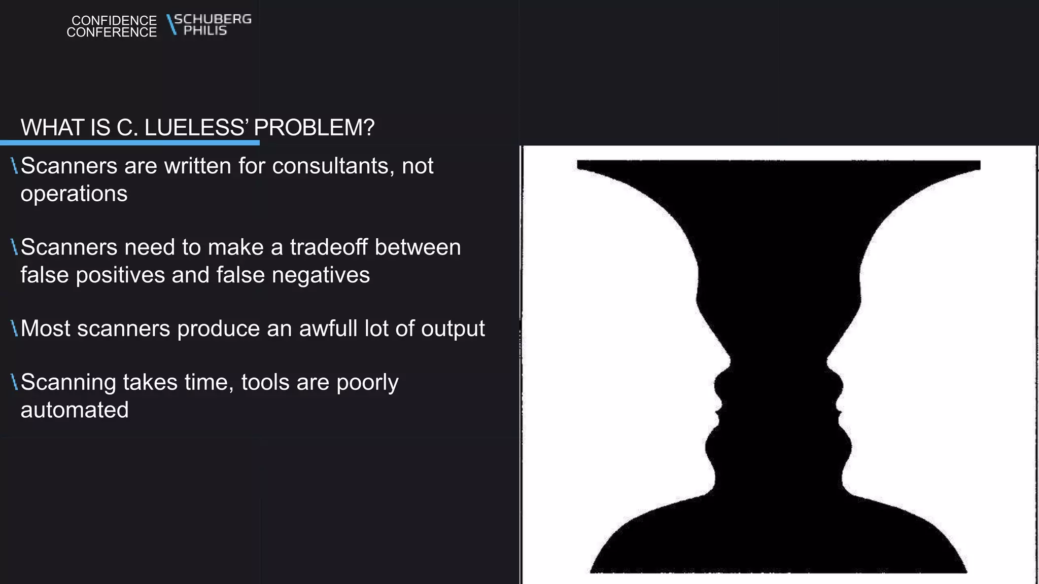 CONFIDENCE
CONFERENCE
Scanners are written for consultants, not
operations
Scanners need to make a tradeoff between
false positives and false negatives
Most scanners produce an awfull lot of output
Scanning takes time, tools are poorly
automated
WHAT IS C. LUELESS’ PROBLEM?
 