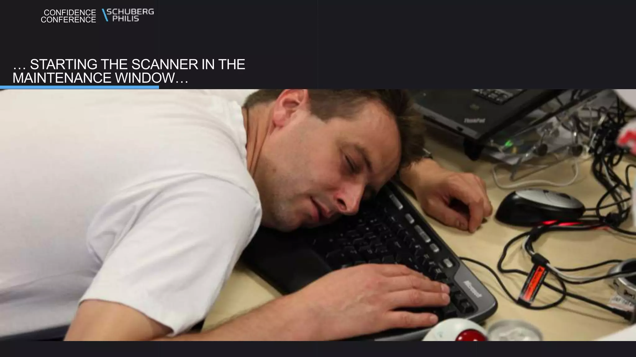 CONFIDENCE
CONFERENCE
… STARTING THE SCANNER IN THE
MAINTENANCE WINDOW…
 