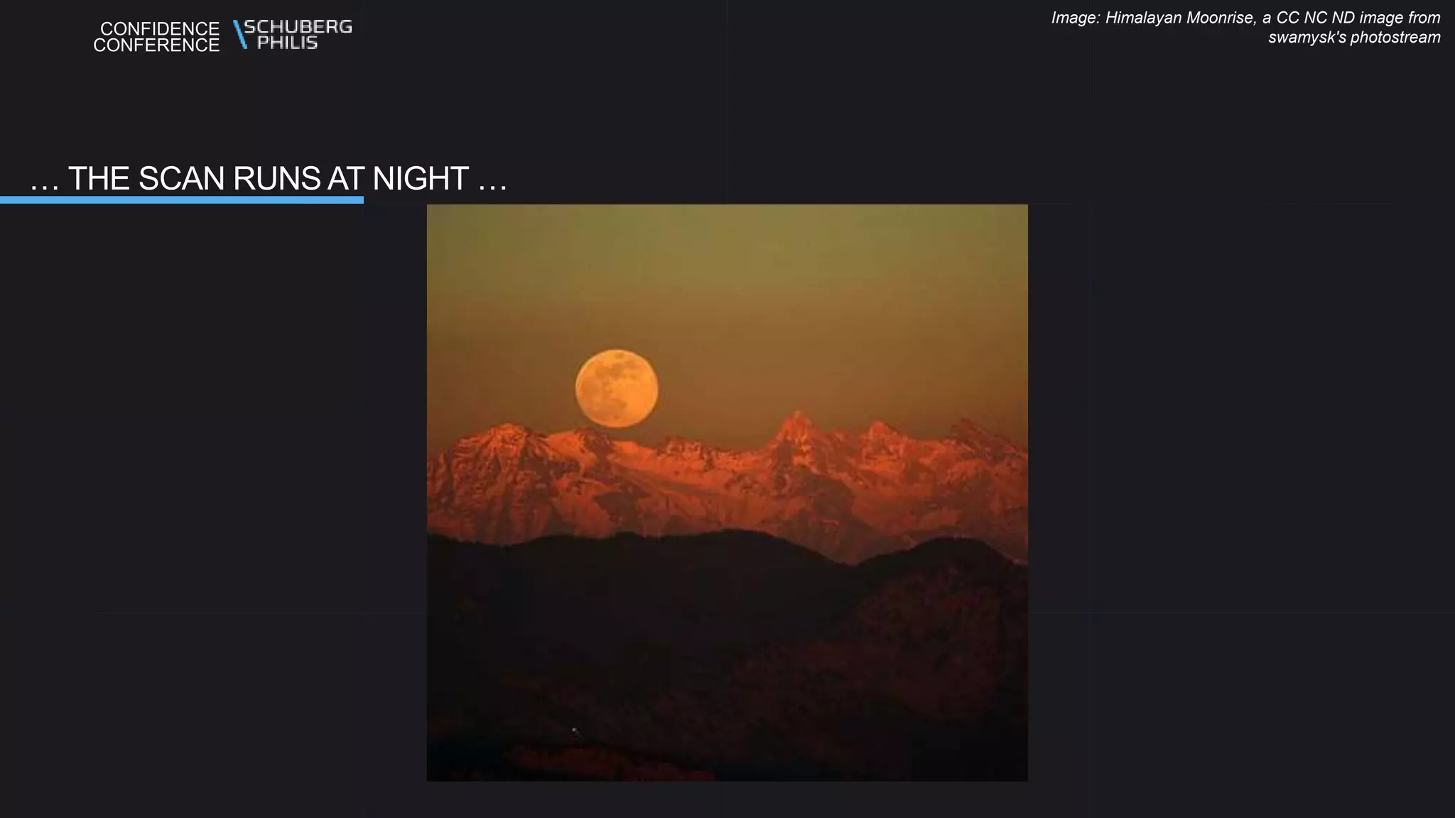 CONFIDENCE
CONFERENCE
… THE SCAN RUNS AT NIGHT …
Image: Himalayan Moonrise, a CC NC ND image from
swamysk's photostream
 
