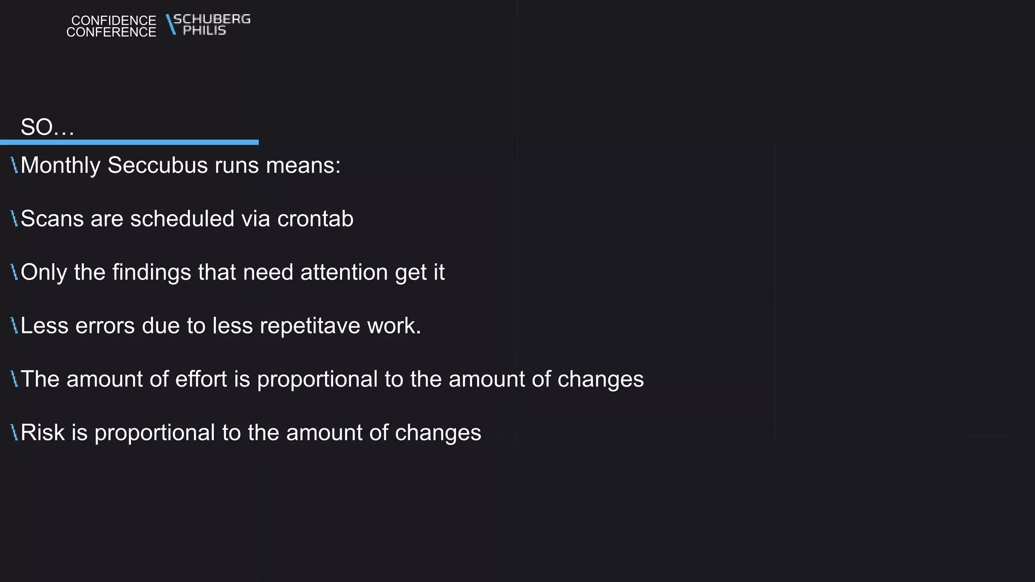 CONFIDENCE
CONFERENCE
Monthly Seccubus runs means:
Scans are scheduled via crontab
Only the findings that need attention get it
Less errors due to less repetitave work.
The amount of effort is proportional to the amount of changes
Risk is proportional to the amount of changes
SO…
 