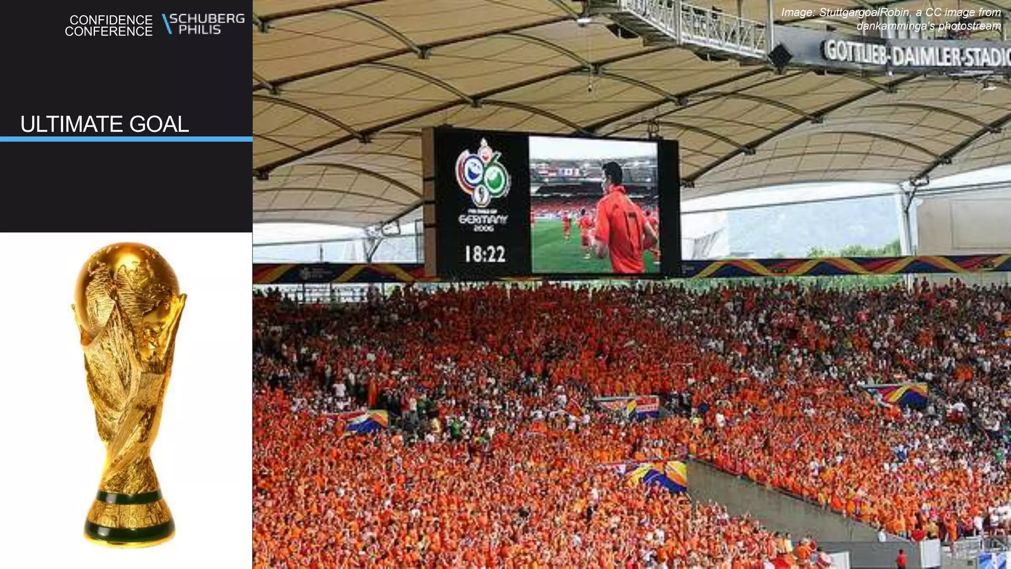 CONFIDENCE
CONFERENCE
ULTIMATE GOAL
Image: StuttgargoalRobin, a CC image from
dankamminga's photostream
 