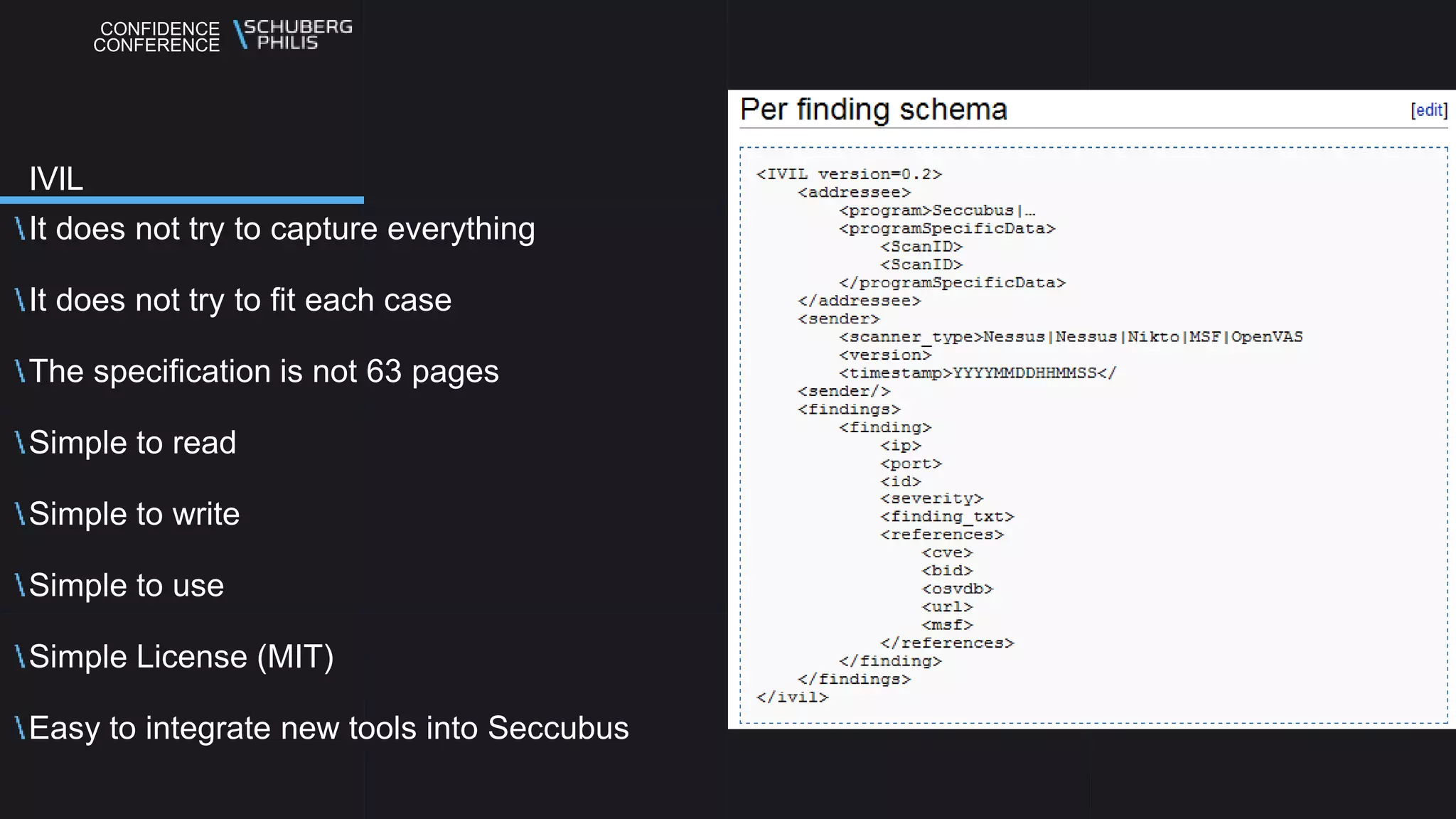 CONFIDENCE
CONFERENCE
It does not try to capture everything
It does not try to fit each case
The specification is not 63 pages
Simple to read
Simple to write
Simple to use
Simple License (MIT)
Easy to integrate new tools into Seccubus
IVIL
 