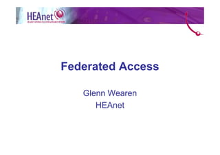 Federated Access

   Glenn Wearen
      HEAnet
 