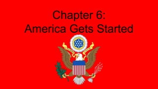 Chapter 6:
America Gets Started
 