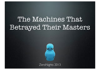 The Machines That 
Betrayed Their Masters 
ZeroNights 2013 
 