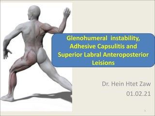 Dr.	Hein	Htet Zaw
01.02.21
Glenohumeral instability,
Adhesive	Capsulitis	and	
Superior	Labral Anteroposterior
Leisions
1
 