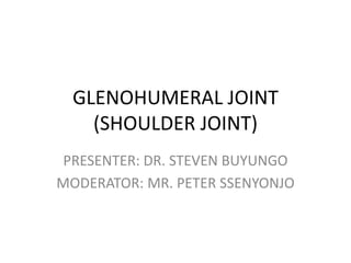 GLENOHUMERAL JOINT
(SHOULDER JOINT)
PRESENTER: DR. STEVEN BUYUNGO
MODERATOR: MR. PETER SSENYONJO
 