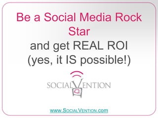 Be a Social Media Rock
Star
and get REAL ROI
(yes, it IS possible!)
www.SOCIALVENTION.com
 
