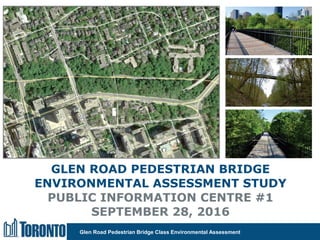 Glen Road Pedestrian Bridge Class Environmental Assessment
GLEN ROAD PEDESTRIAN BRIDGE
ENVIRONMENTAL ASSESSMENT STUDY
PUBLIC INFORMATION CENTRE #1
SEPTEMBER 28, 2016
 