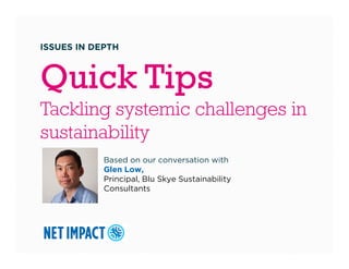 ISSUES IN DEPTH

Quick Tips
Tackling systemic challenges in
g y
g
sustainability
Based on our conversation with
Glen Low,
Principal, Blu Skye Sustainability
Consultants

 