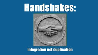 Handshakes:
Integration not duplication
 