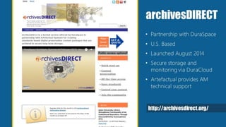 archivesDIRECT
• Partnership with DuraSpace
• U.S. Based
• Launched August 2014
• Secure storage and
monitoring via DuraCloud
• Artefactual provides AM
technical support
http://archivesdirect.org/
 