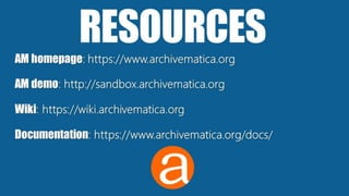 RESOURCESAM homepage: https://www.archivematica.org
AM demo: http://sandbox.archivematica.org
Wiki: https://wiki.archivematica.org
Documentation: https://www.archivematica.org/docs/
 