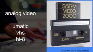 analog video
umatic
vhs
hi-8
source: Museum of Obsolete Media
 