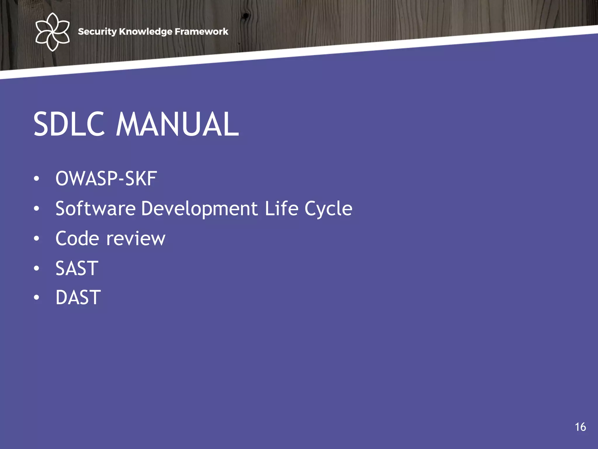 SDLC MANUAL
• OWASP-SKF
• Software Development Life Cycle
• Code review
• SAST
• DAST
16
 