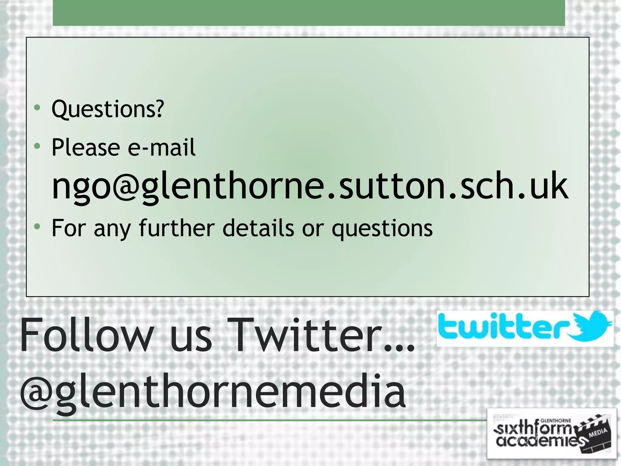 • Questions?
• Please e-mail

ngo@glenthorne.sutton.sch.uk
• For any further details or questions

Follow us Twitter…
@glenthornemedia

 