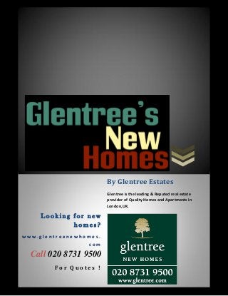 By Glentree Estates
                        Glentree is the leading & Reputed real estate
                        provider of Quality Homes and Apartments in
                        London,UK.

     Looking for new
             homes?
www.glentreenewhomes.
                 com

  Call 020 8731 9500
        For Quotes !
 