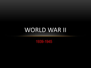 WORLD WAR II
1939-1945
 