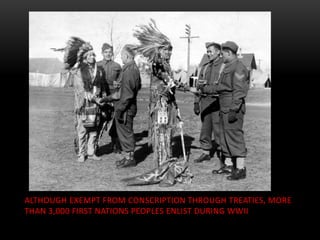 ALTHOUGH EXEMPT FROM CONSCRIPTION THROUGH TREATIES, MORE
THAN 3,000 FIRST NATIONS PEOPLES ENLIST DURING WWII
 