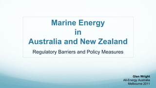 Marine Energy
            in
Australia and New Zealand
 Regulatory Barriers and Policy Measures



                                              Glen Wright
                                       All-Energy Australia
                                           Melbourne 2011
 