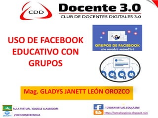 USO DE FACEBOOK
EDUCATIVO CON
GRUPOS
Mag. GLADYS JANETT LEÓN OROZCO
 