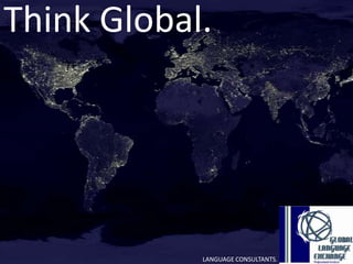 Think Global.




            LANGUAGE CONSULTANTS.
 