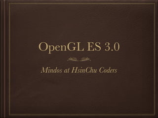 OpenGL ES 3.0
Mindos at HsinChu Coders
 