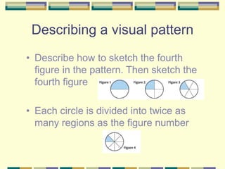 Describing a visual pattern
• Describe how to sketch the fourth
figure in the pattern. Then sketch the
fourth figure
• Each circle is divided into twice as
many regions as the figure number
 