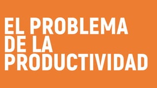 EL PROBLEMA
DE LA
PRODUCTIVIDAD
 