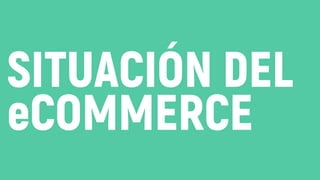 SITUACIÓN DEL
eCOMMERCE
 