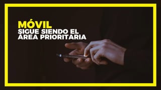 MÓVIL
SIGUE SIENDO EL
ÁREA PRIORITARIA
 