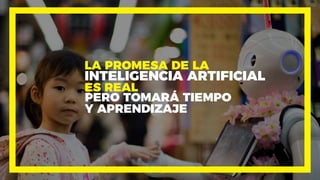 LA PROMESA DE LA
INTELIGENCIA ARTIFICIAL
ES REAL
PERO TOMARÁ TIEMPO
Y APRENDIZAJE
 