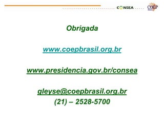 Obrigada

    www.coepbrasil.org.br

www.presidencia.gov.br/consea

  gleyse@coepbrasil.org.br
       (21) – 2528-5700
 