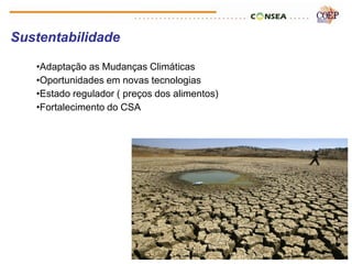 Sustentabilidade

   •Adaptação as Mudanças Climáticas
   •Oportunidades em novas tecnologias
   •Estado regulador ( preços dos alimentos)
   •Fortalecimento do CSA
 