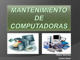 MANTENIMIENTO
DE
COMPUTADORAS
Gleysi Sánchez
Carlos Sorto
 