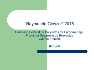 “Raymundo Gleyzer” 2015
Concurso Federal de Proyectos de Largometraje.
Premio al Desarrollo de Proyectos
Octava Edición
INCAA
 