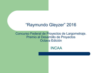 “Raymundo Gleyzer” 2016
Concurso Federal de Proyectos de Largometraje.
Premio al Desarrollo de Proyectos
Octava Edición
INCAA
 