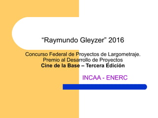 “Raymundo Gleyzer” 2016
Concurso Federal de Proyectos de Largometraje.
Premio al Desarrollo de Proyectos
Cine de la Base – Tercera Edición
INCAA - ENERC
 