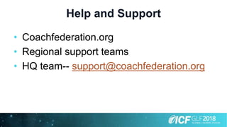 Help and Support
• Coachfederation.org
• Regional support teams
• HQ team-- support@coachfederation.org
 