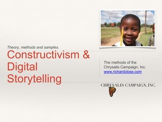 Theory, methods and samples.
Constructivism & 
Digital Storytelling
The methods of the  
Chrysalis Campaign, Inc.
www.richardclose.com
 