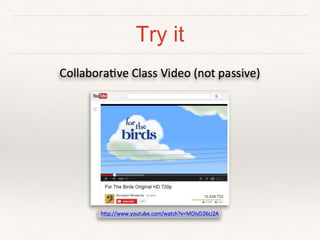 Try it
Collabora've*Class*Video*(not*passive)*
h5p://www.youtube.com/watch?v=MOiyD26cJ2A*
 